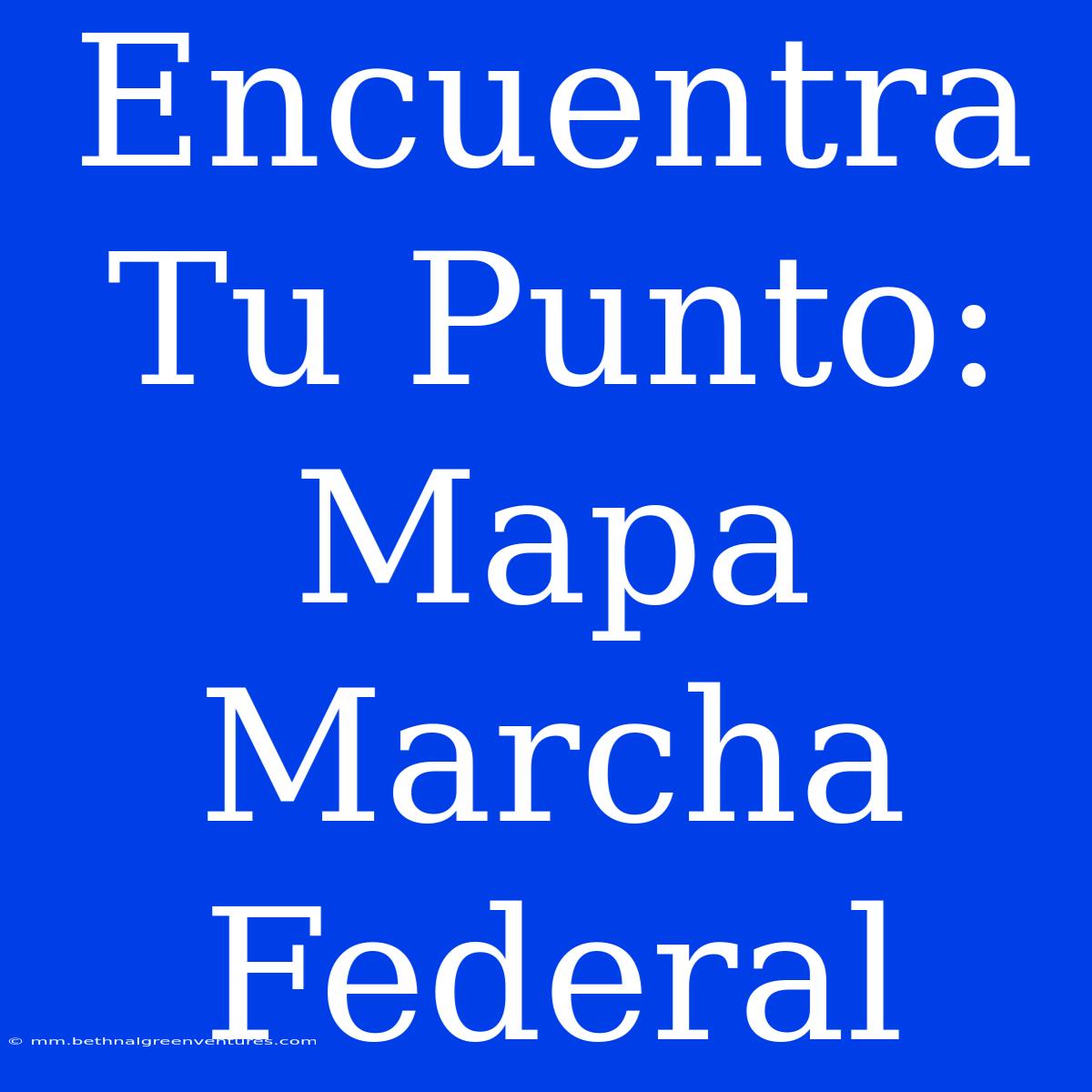 Encuentra Tu Punto: Mapa Marcha Federal