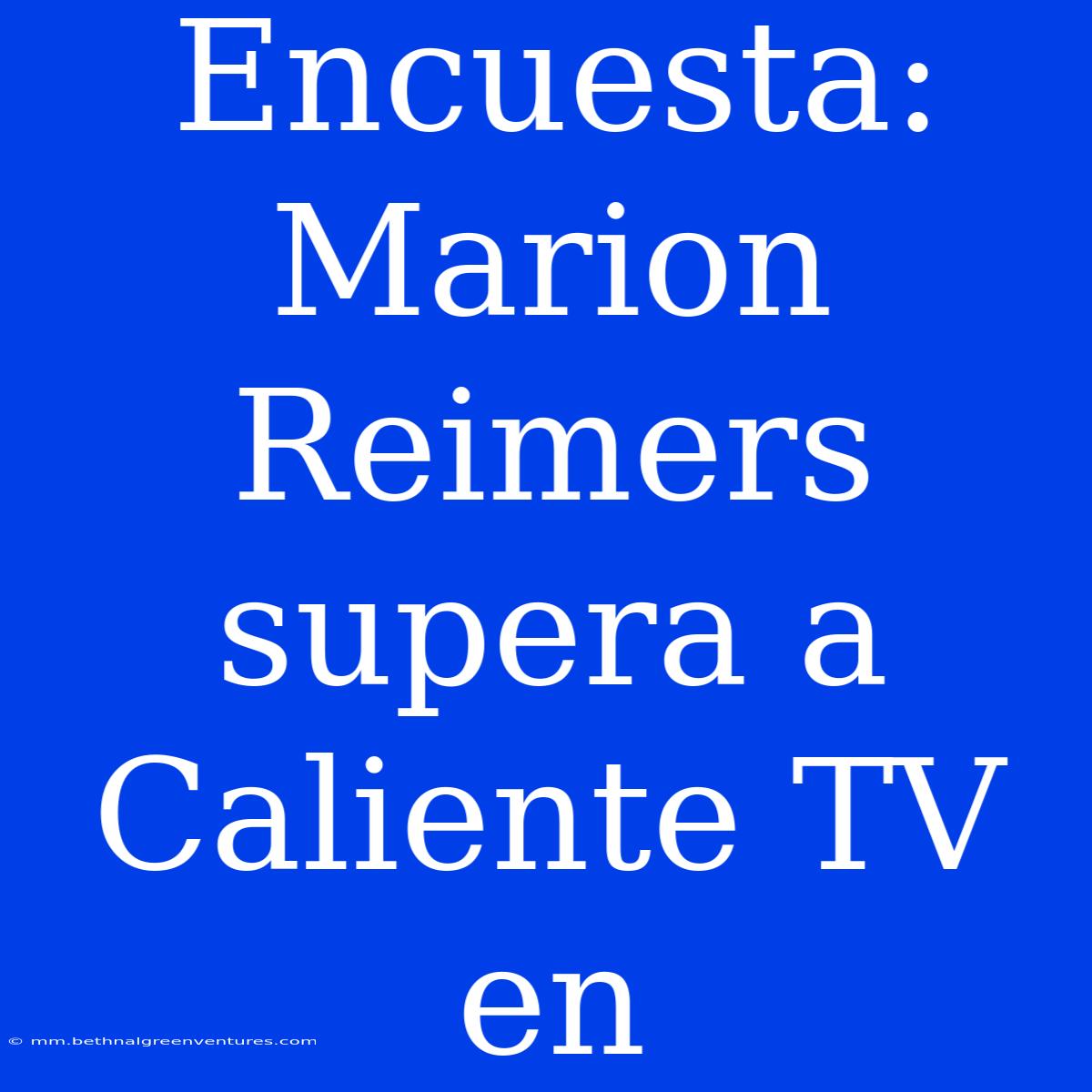 Encuesta: Marion Reimers Supera A Caliente TV En 