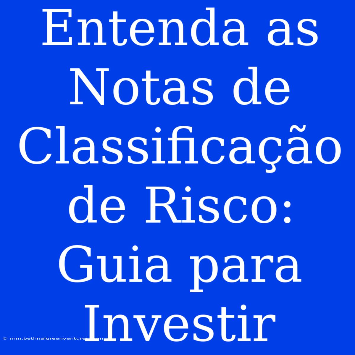 Entenda As Notas De Classificação De Risco: Guia Para Investir