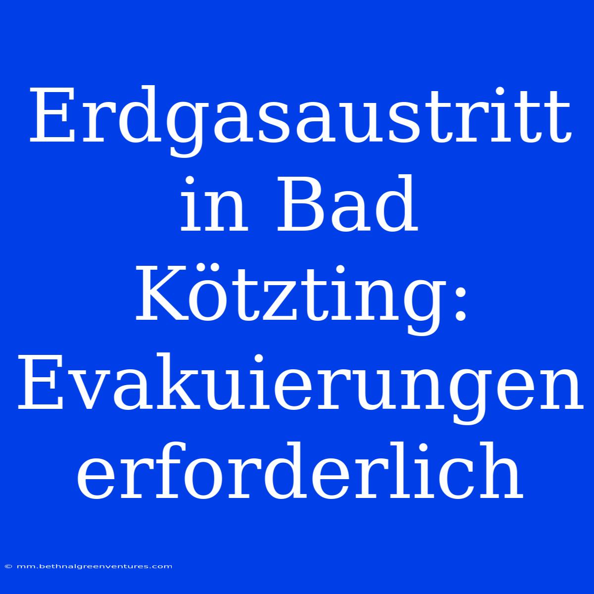 Erdgasaustritt In Bad Kötzting: Evakuierungen Erforderlich