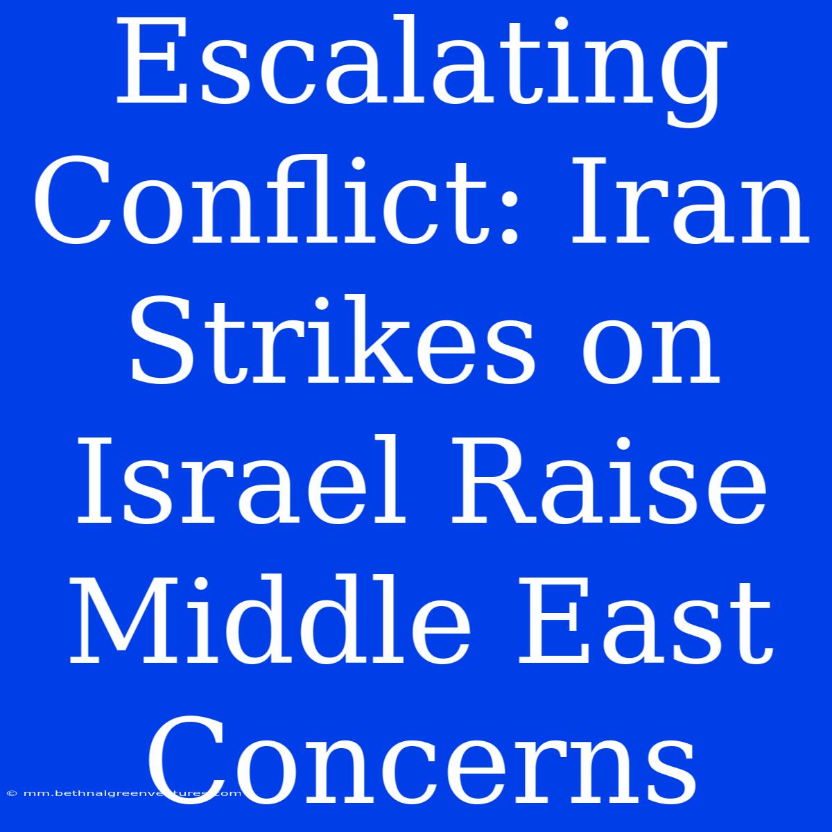 Escalating Conflict: Iran Strikes On Israel Raise Middle East Concerns