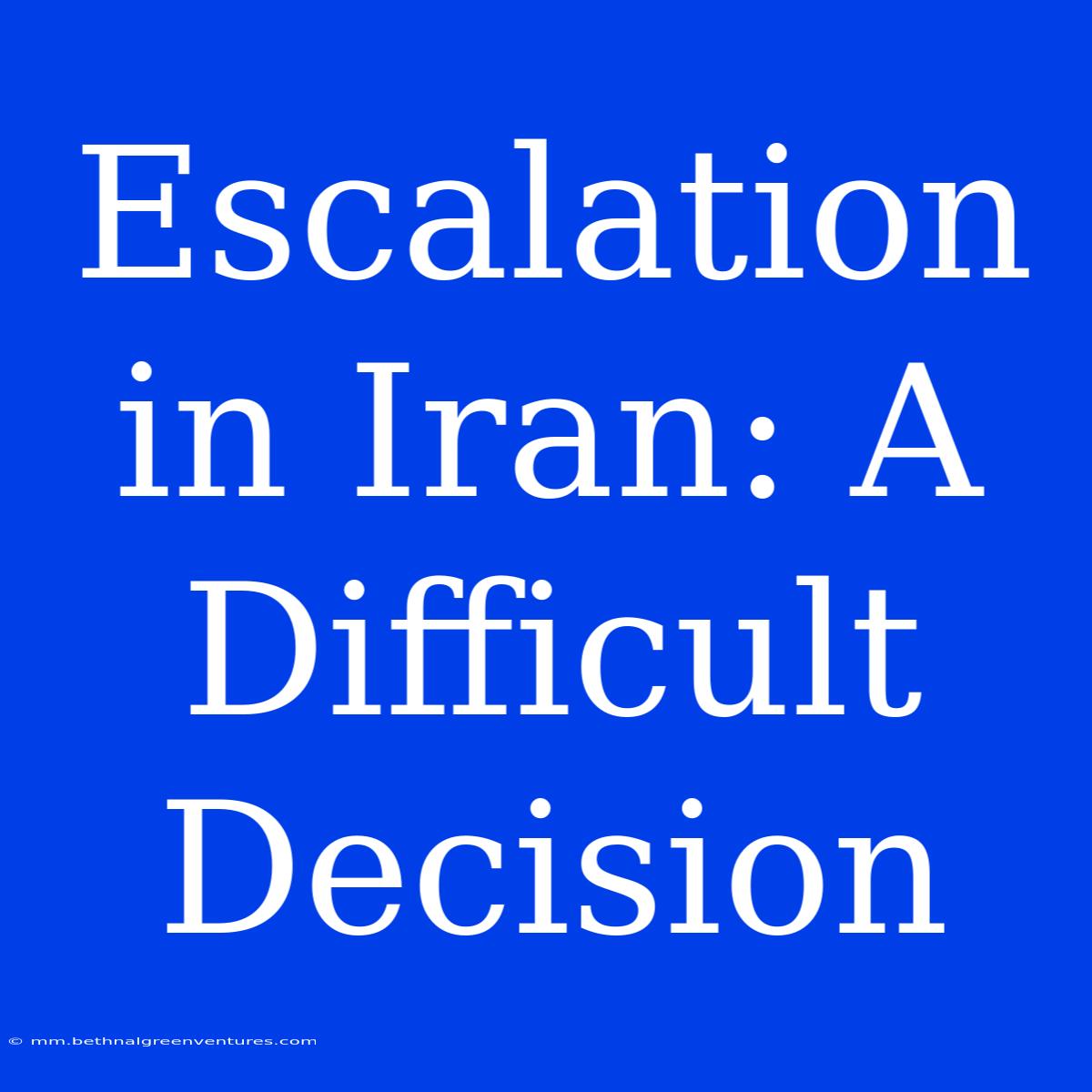 Escalation In Iran: A Difficult Decision 