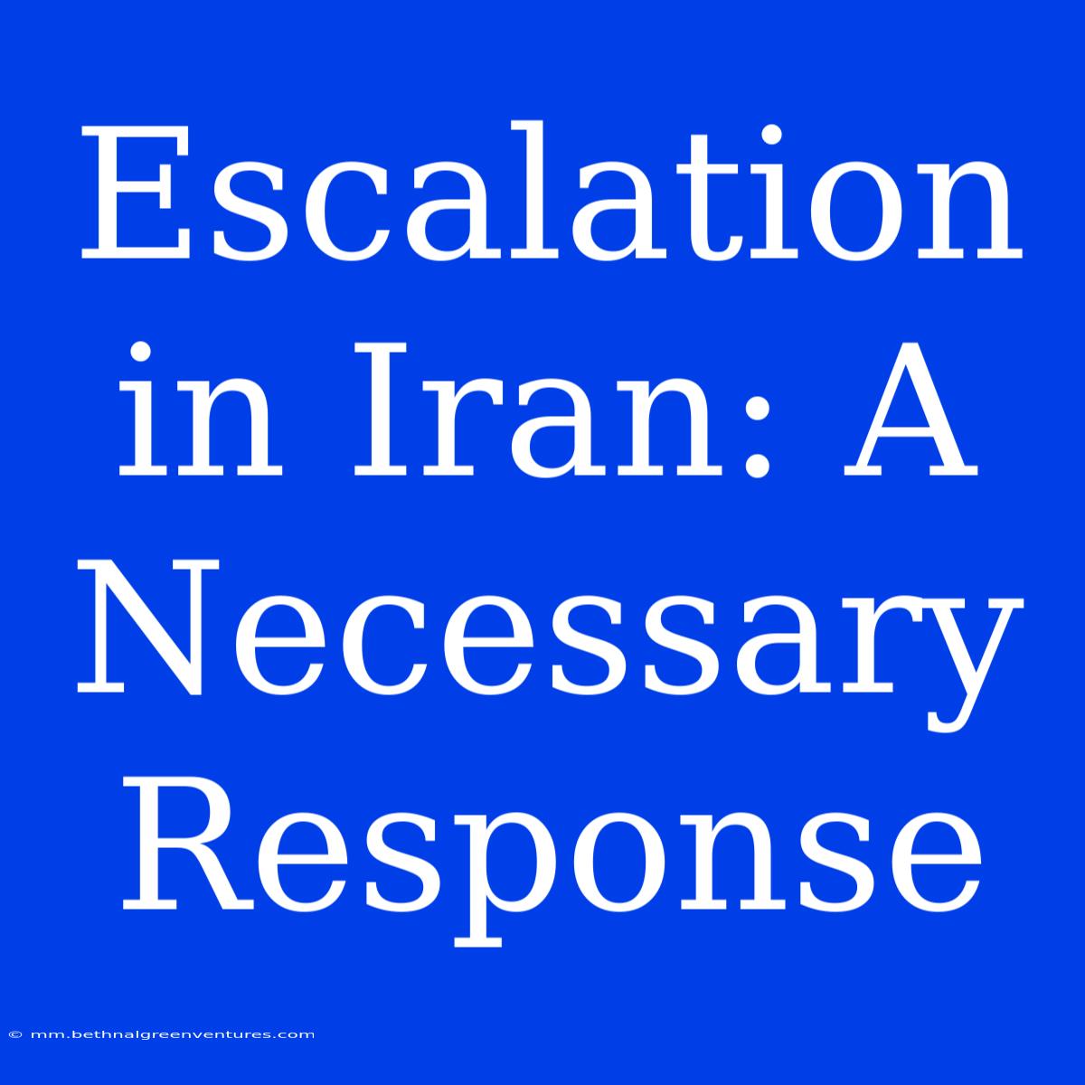 Escalation In Iran: A Necessary Response