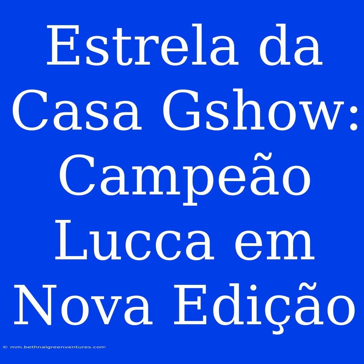 Estrela Da Casa Gshow: Campeão Lucca Em Nova Edição