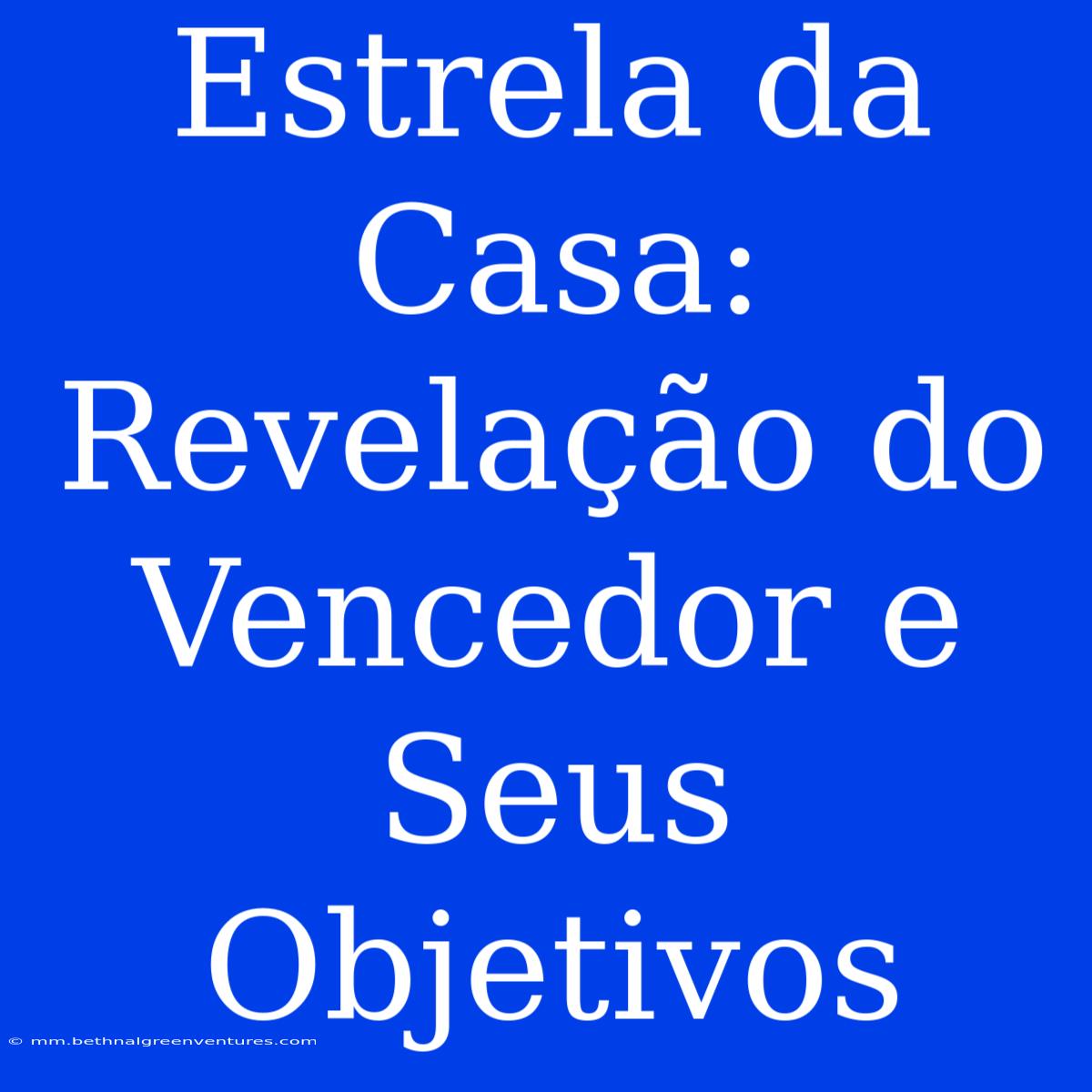 Estrela Da Casa: Revelação Do Vencedor E Seus Objetivos