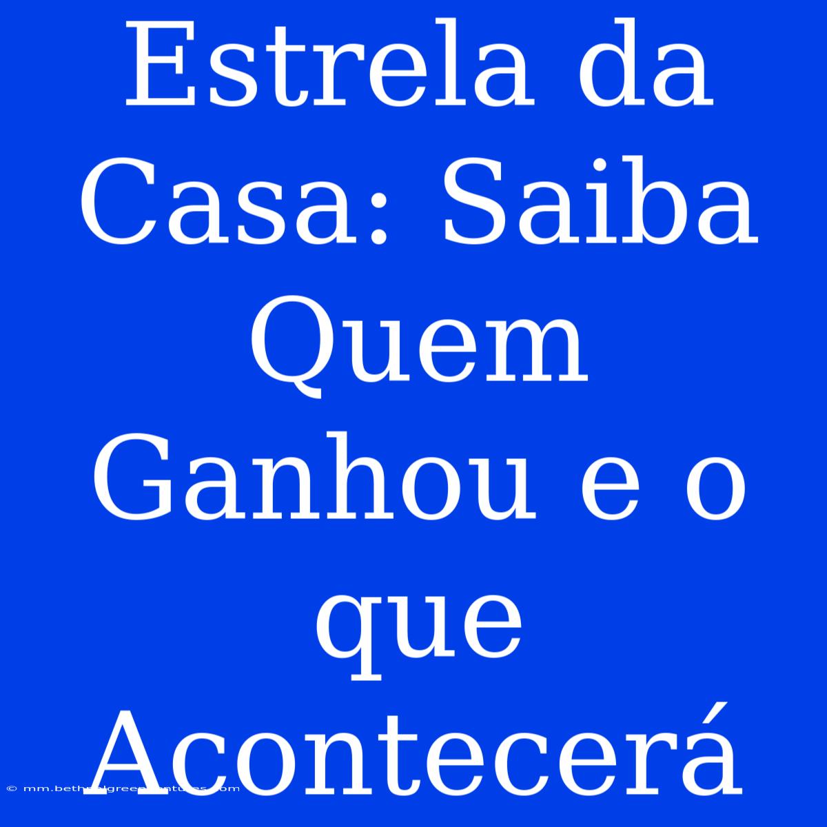 Estrela Da Casa: Saiba Quem Ganhou E O Que Acontecerá 