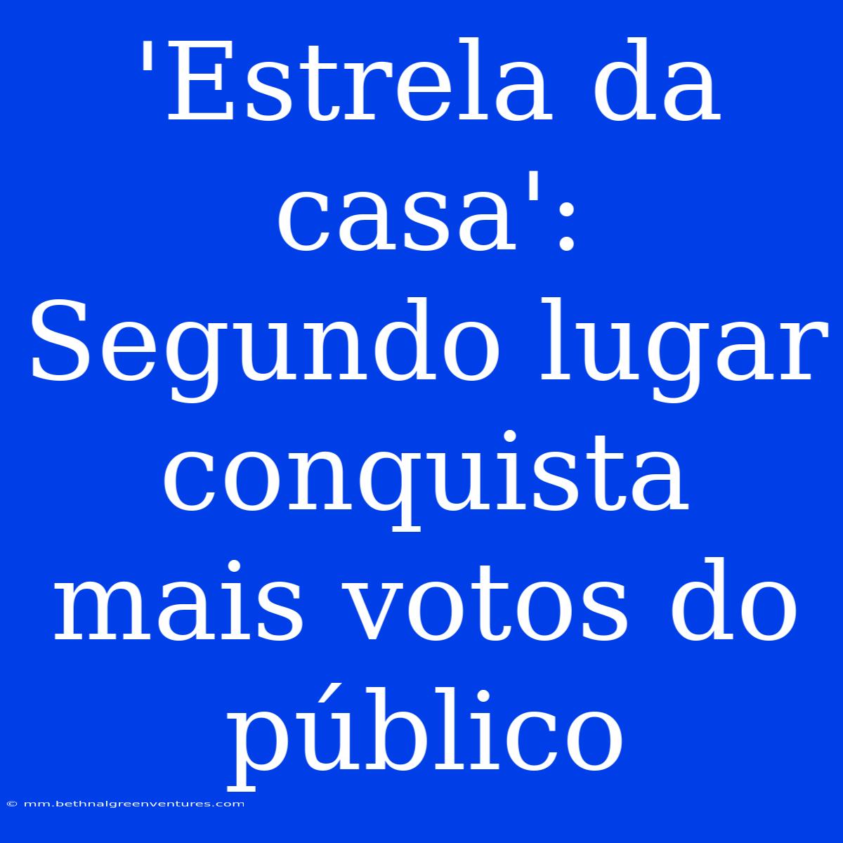 'Estrela Da Casa': Segundo Lugar Conquista Mais Votos Do Público