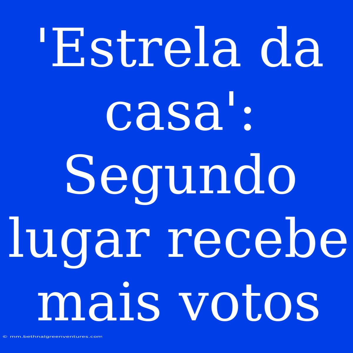 'Estrela Da Casa': Segundo Lugar Recebe Mais Votos