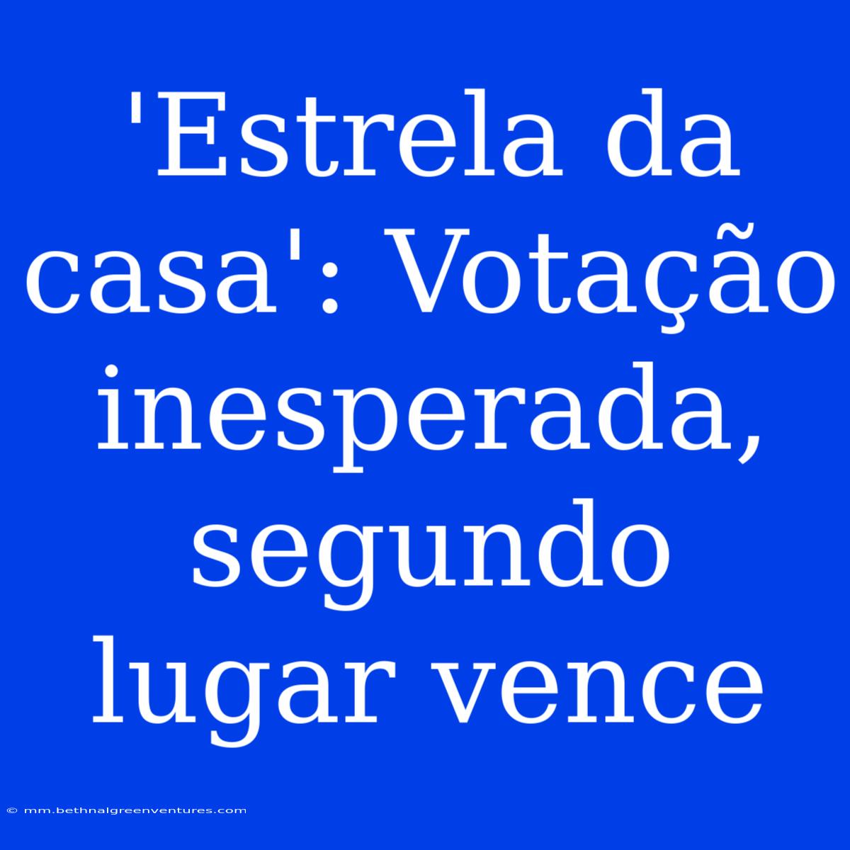 'Estrela Da Casa': Votação Inesperada, Segundo Lugar Vence