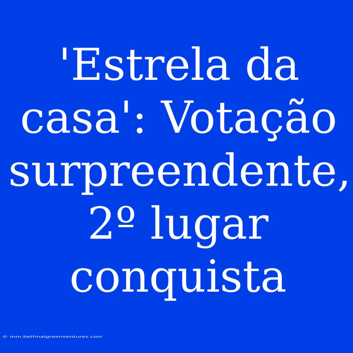 'Estrela Da Casa': Votação Surpreendente, 2º Lugar Conquista