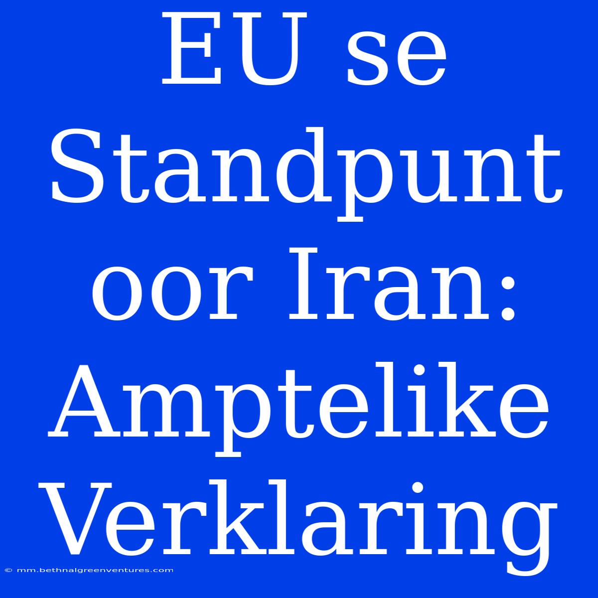 EU Se Standpunt Oor Iran: Amptelike Verklaring