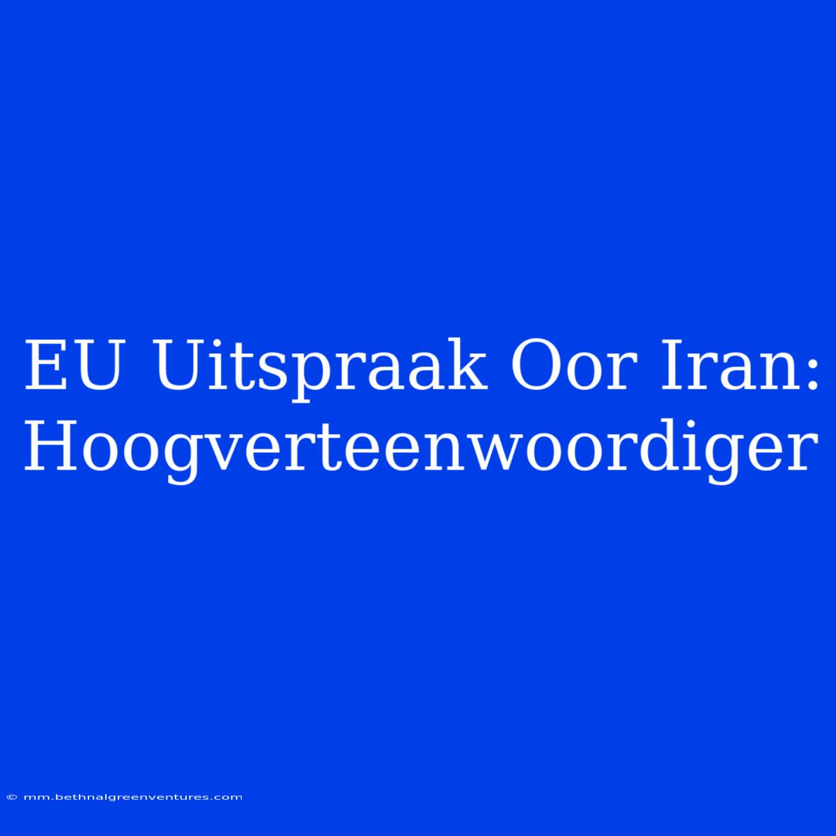 EU Uitspraak Oor Iran: Hoogverteenwoordiger