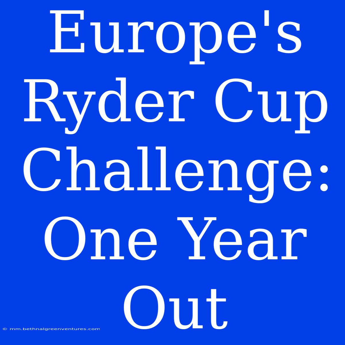 Europe's Ryder Cup Challenge: One Year Out