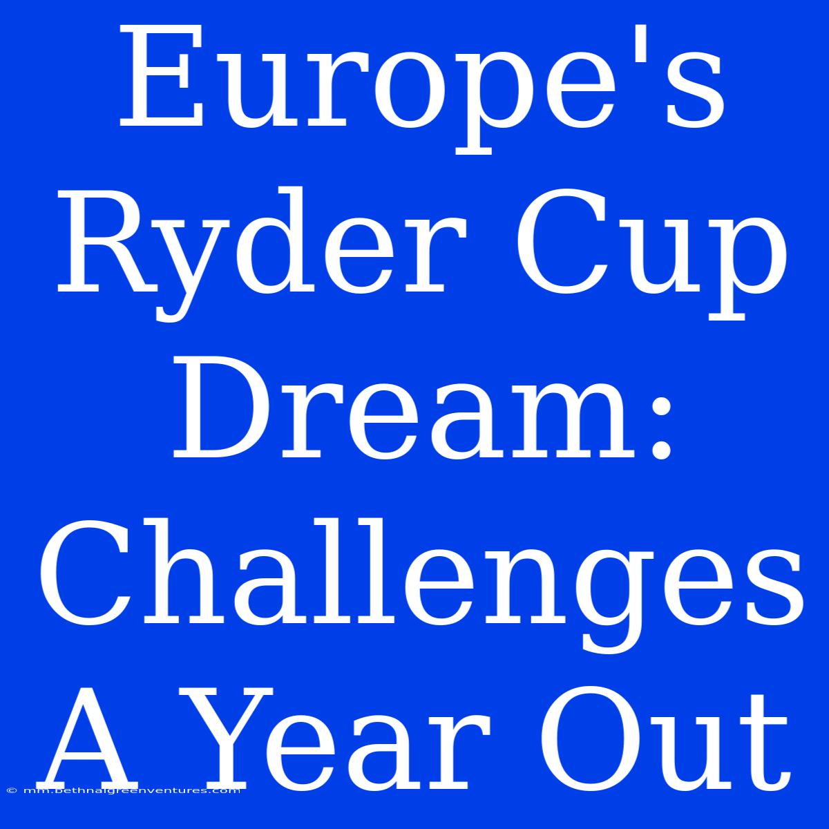 Europe's Ryder Cup Dream: Challenges A Year Out