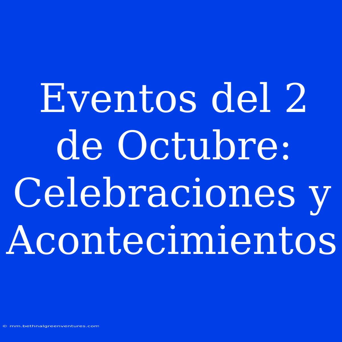 Eventos Del 2 De Octubre: Celebraciones Y Acontecimientos 