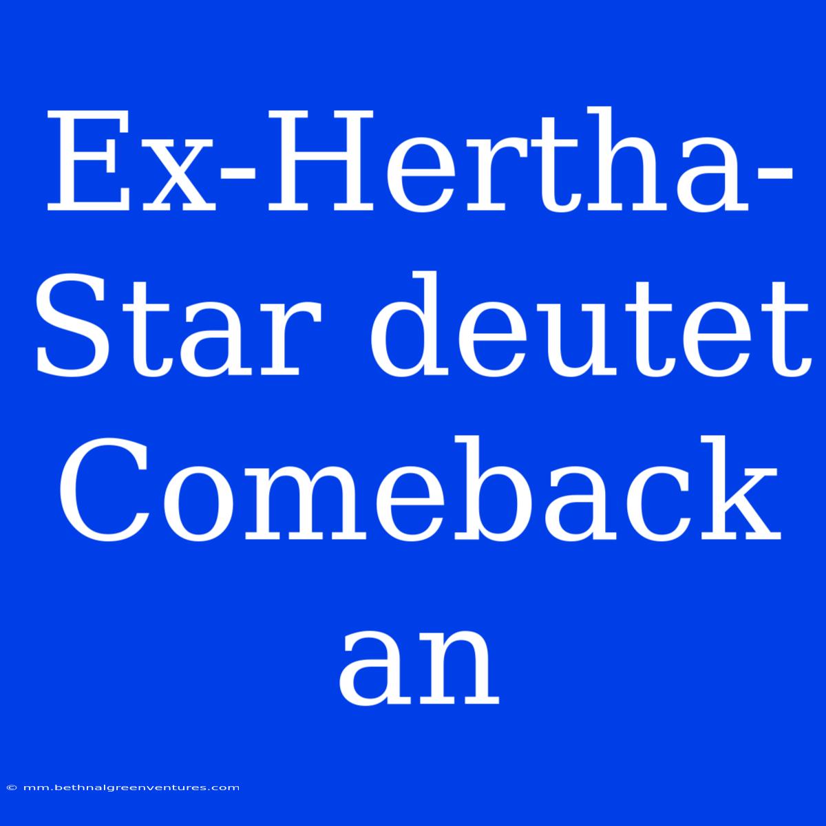 Ex-Hertha-Star Deutet Comeback An