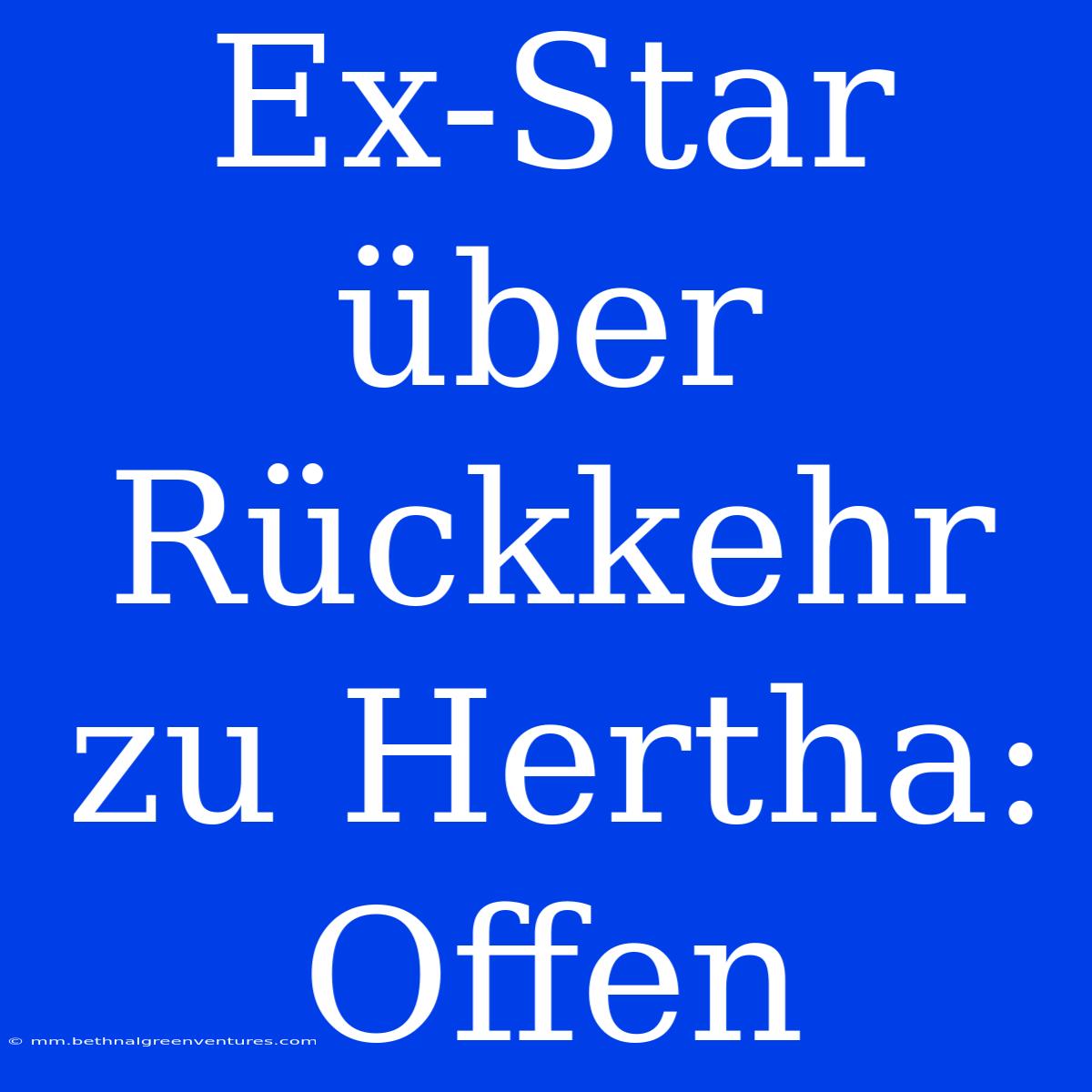 Ex-Star Über Rückkehr Zu Hertha: Offen