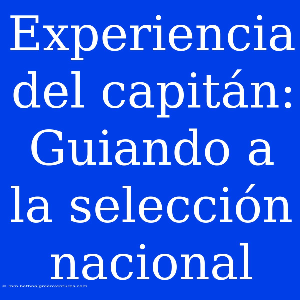 Experiencia Del Capitán: Guiando A La Selección Nacional