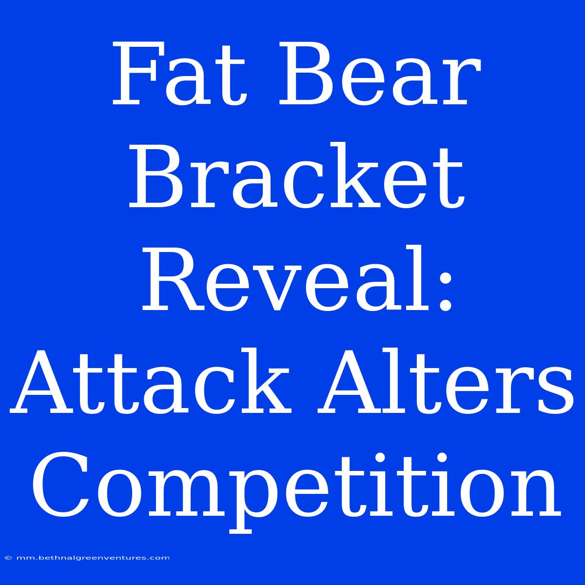 Fat Bear Bracket Reveal: Attack Alters Competition