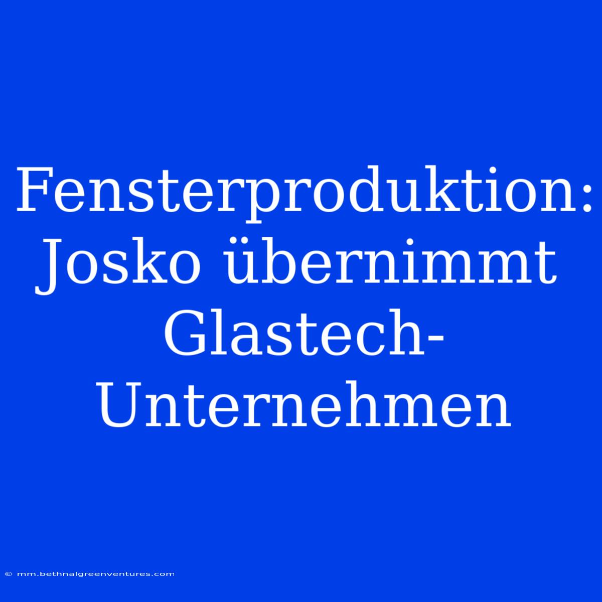 Fensterproduktion: Josko Übernimmt Glastech-Unternehmen