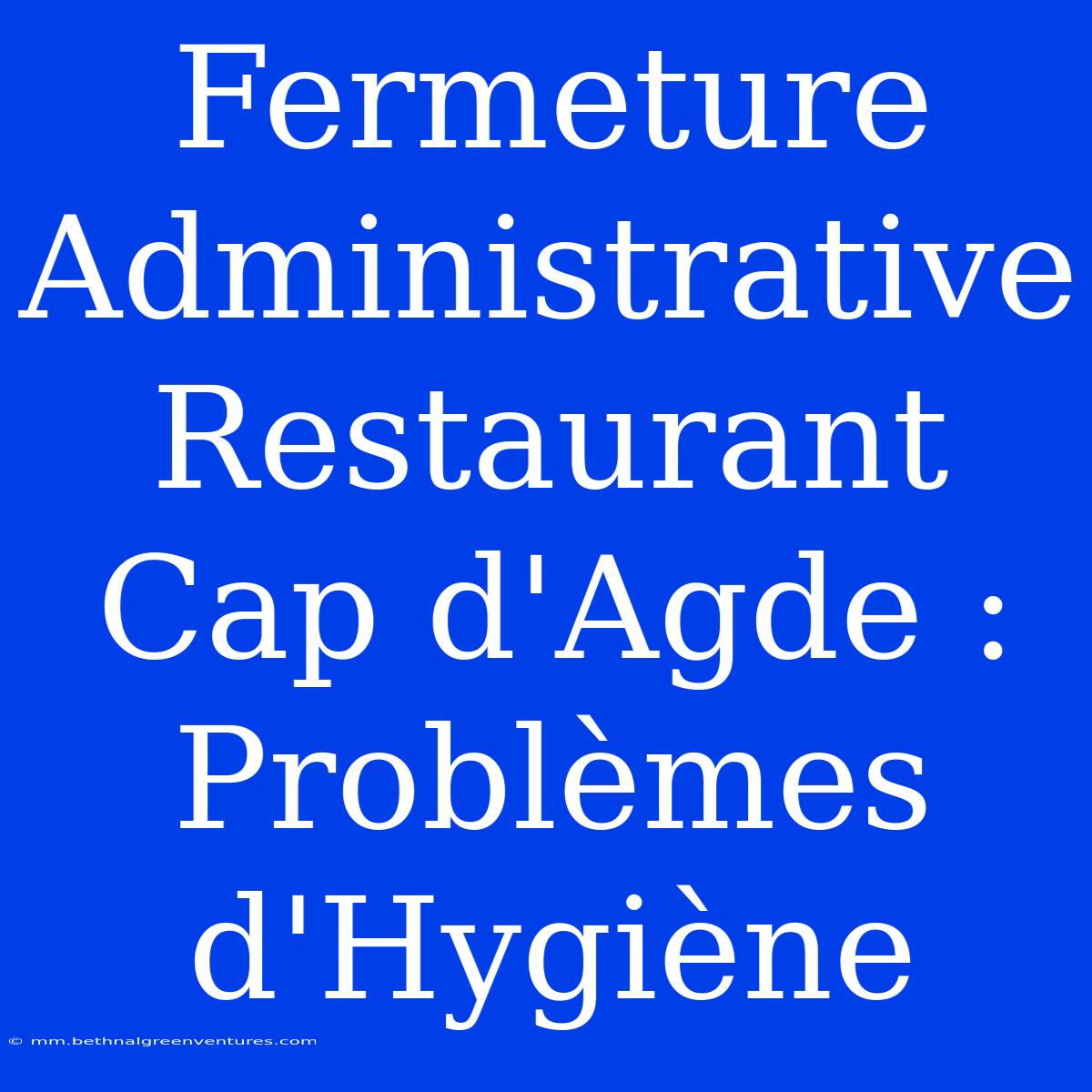 Fermeture Administrative Restaurant Cap D'Agde : Problèmes D'Hygiène