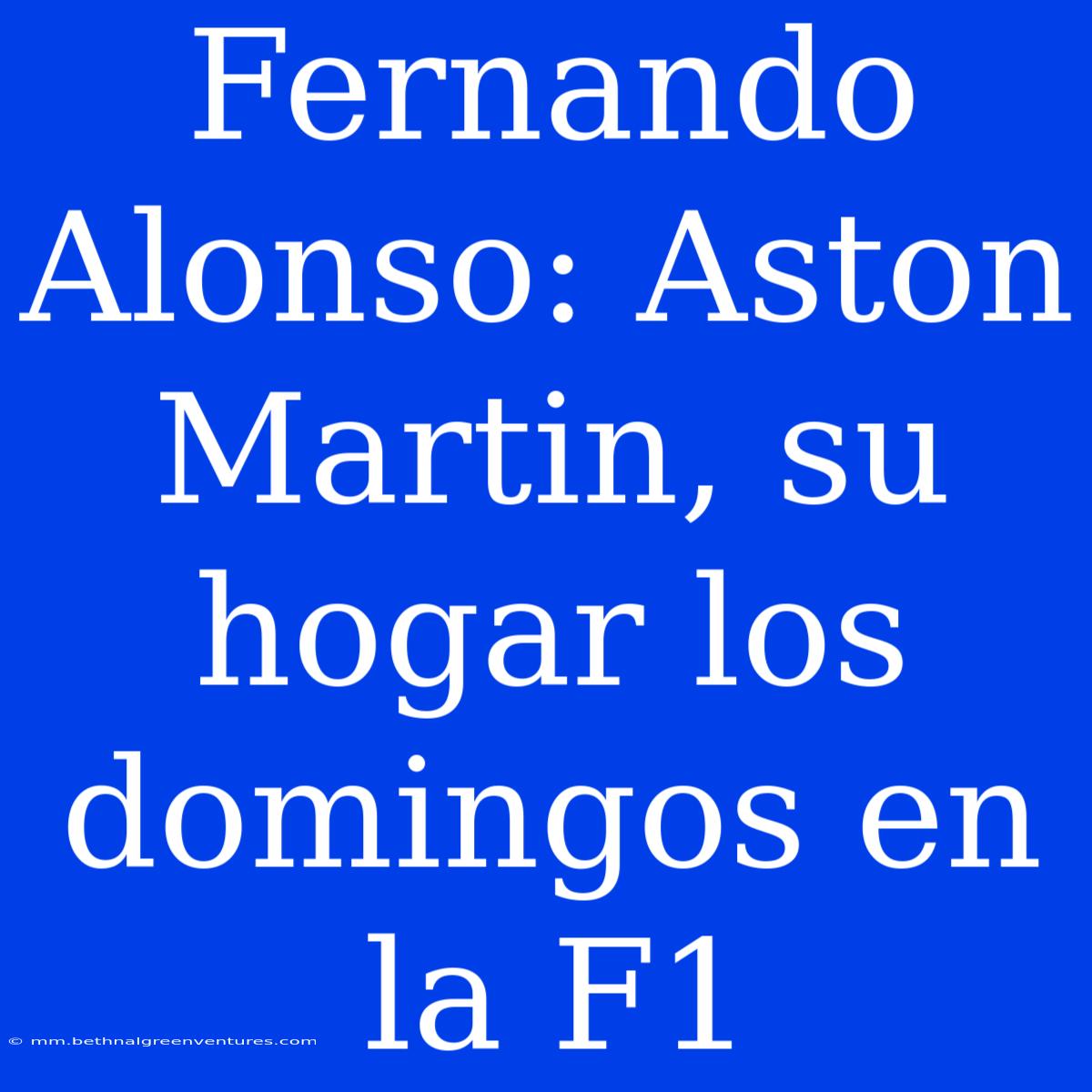 Fernando Alonso: Aston Martin, Su Hogar Los Domingos En La F1