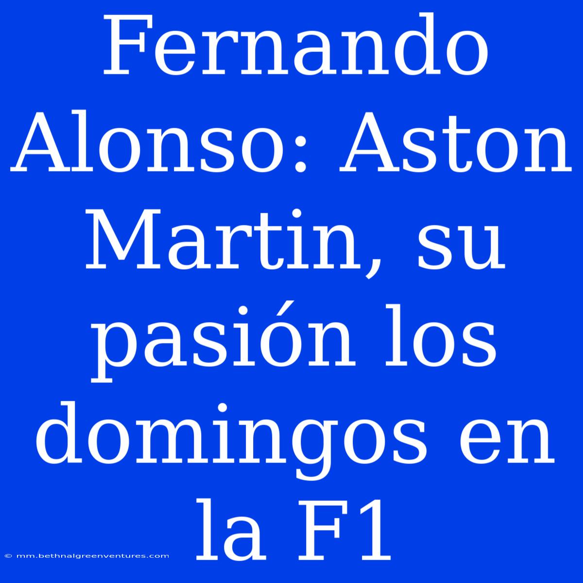 Fernando Alonso: Aston Martin, Su Pasión Los Domingos En La F1