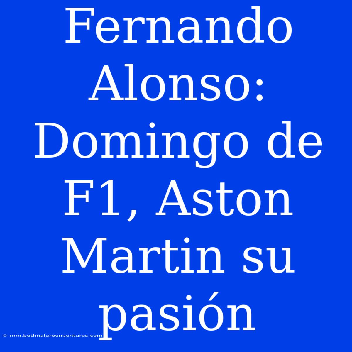 Fernando Alonso: Domingo De F1, Aston Martin Su Pasión