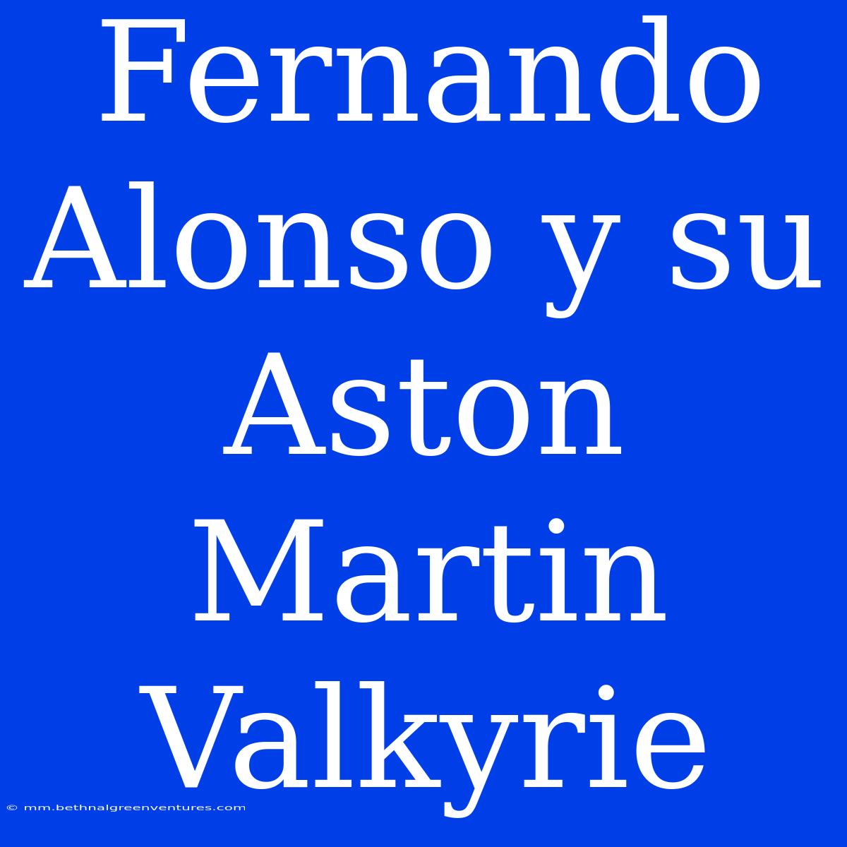 Fernando Alonso Y Su Aston Martin Valkyrie