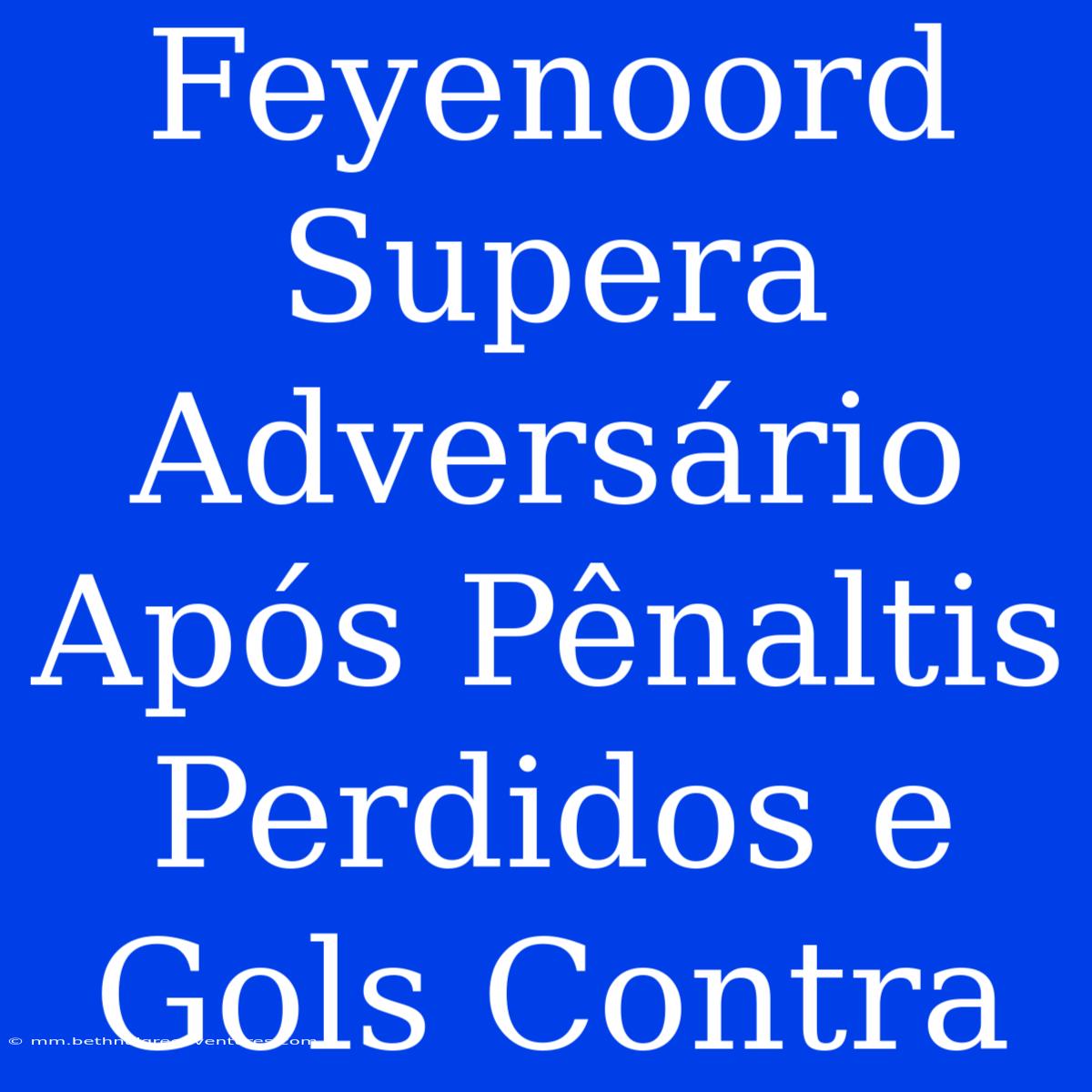 Feyenoord Supera Adversário Após Pênaltis Perdidos E Gols Contra