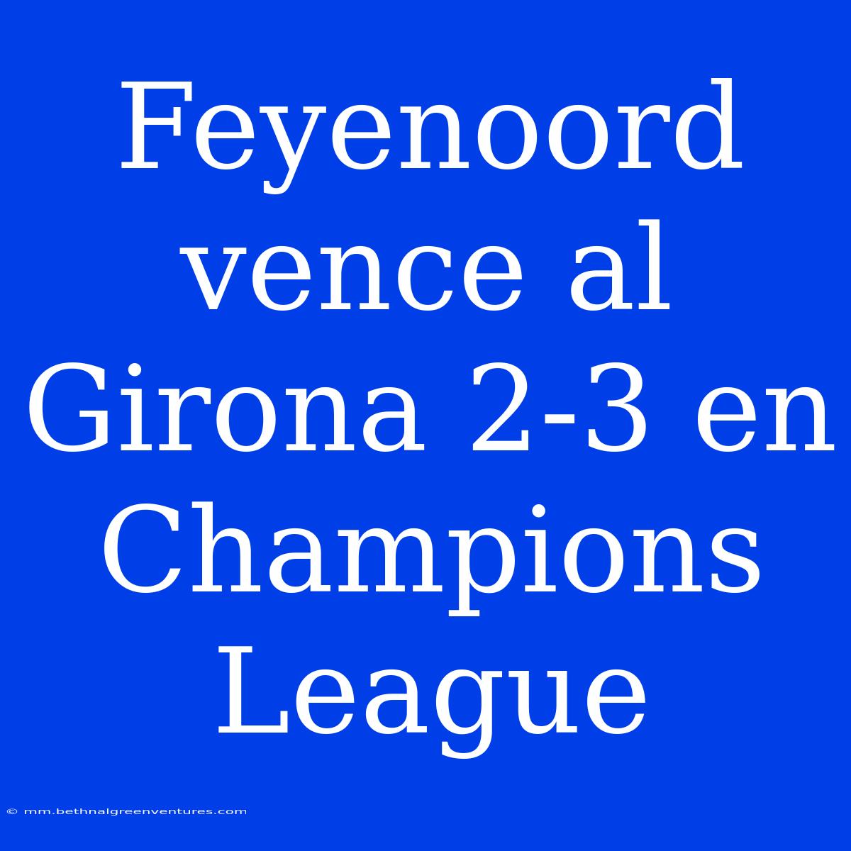 Feyenoord Vence Al Girona 2-3 En Champions League