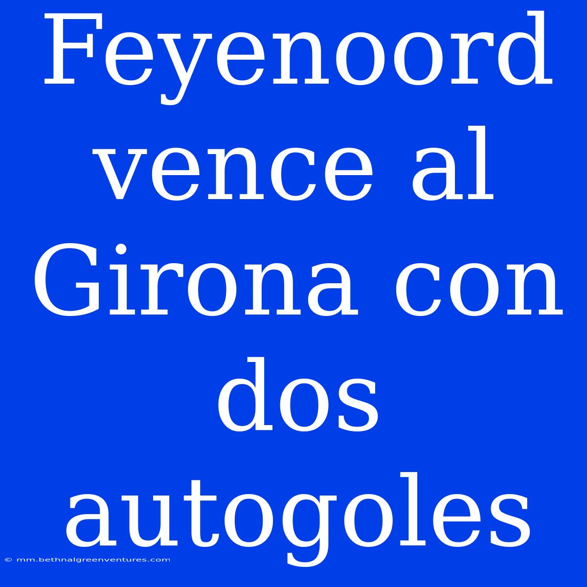 Feyenoord Vence Al Girona Con Dos Autogoles