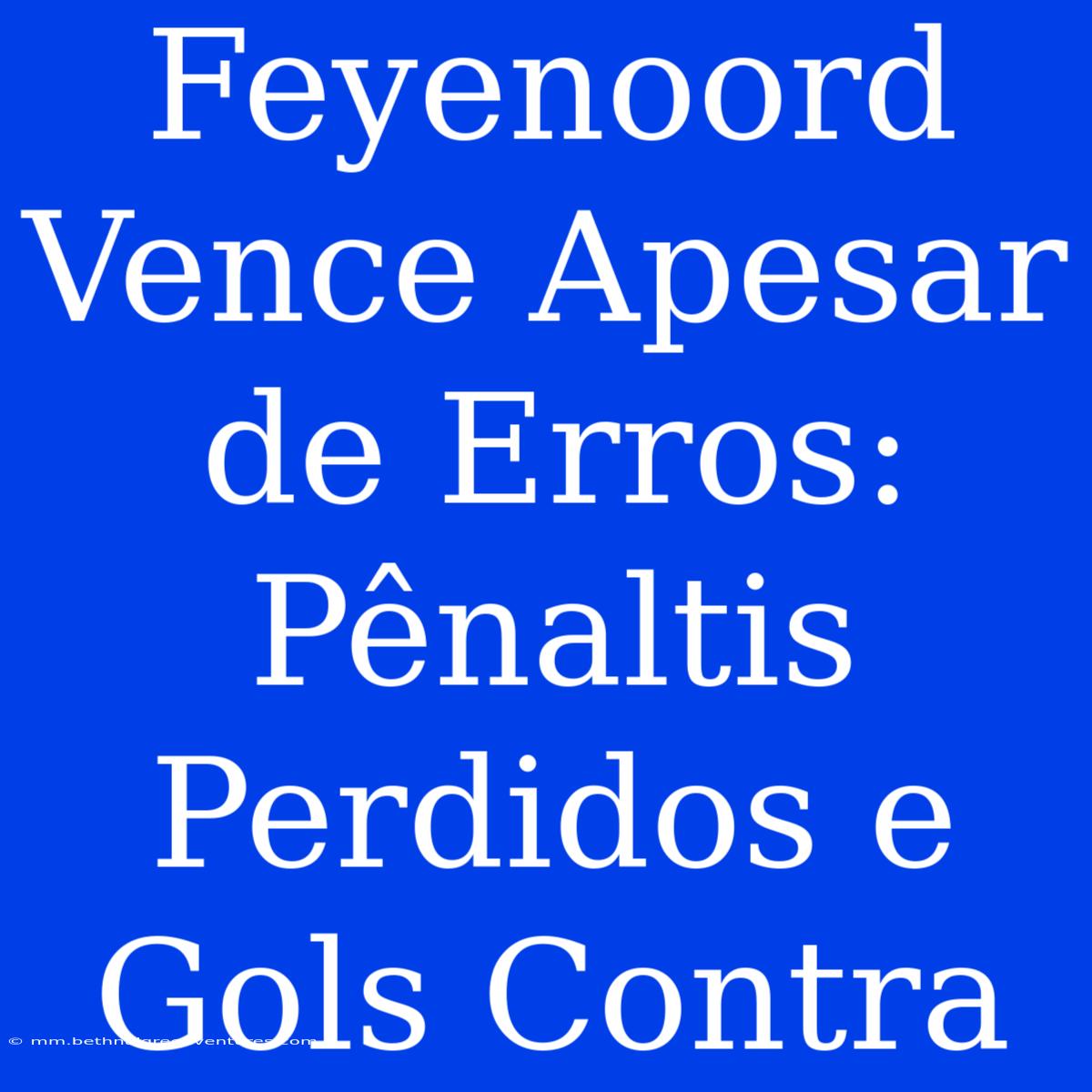 Feyenoord Vence Apesar De Erros: Pênaltis Perdidos E Gols Contra