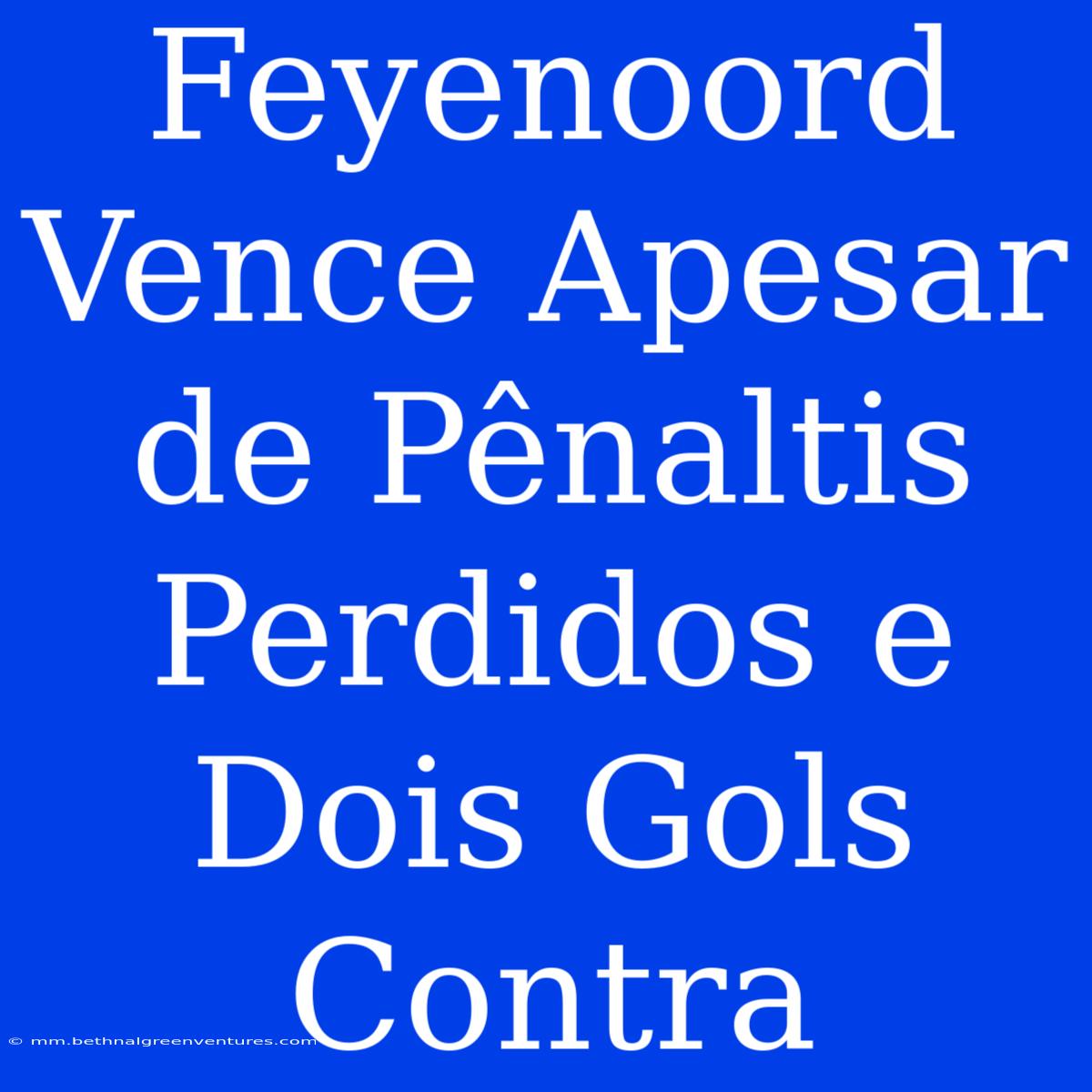 Feyenoord Vence Apesar De Pênaltis Perdidos E Dois Gols Contra 