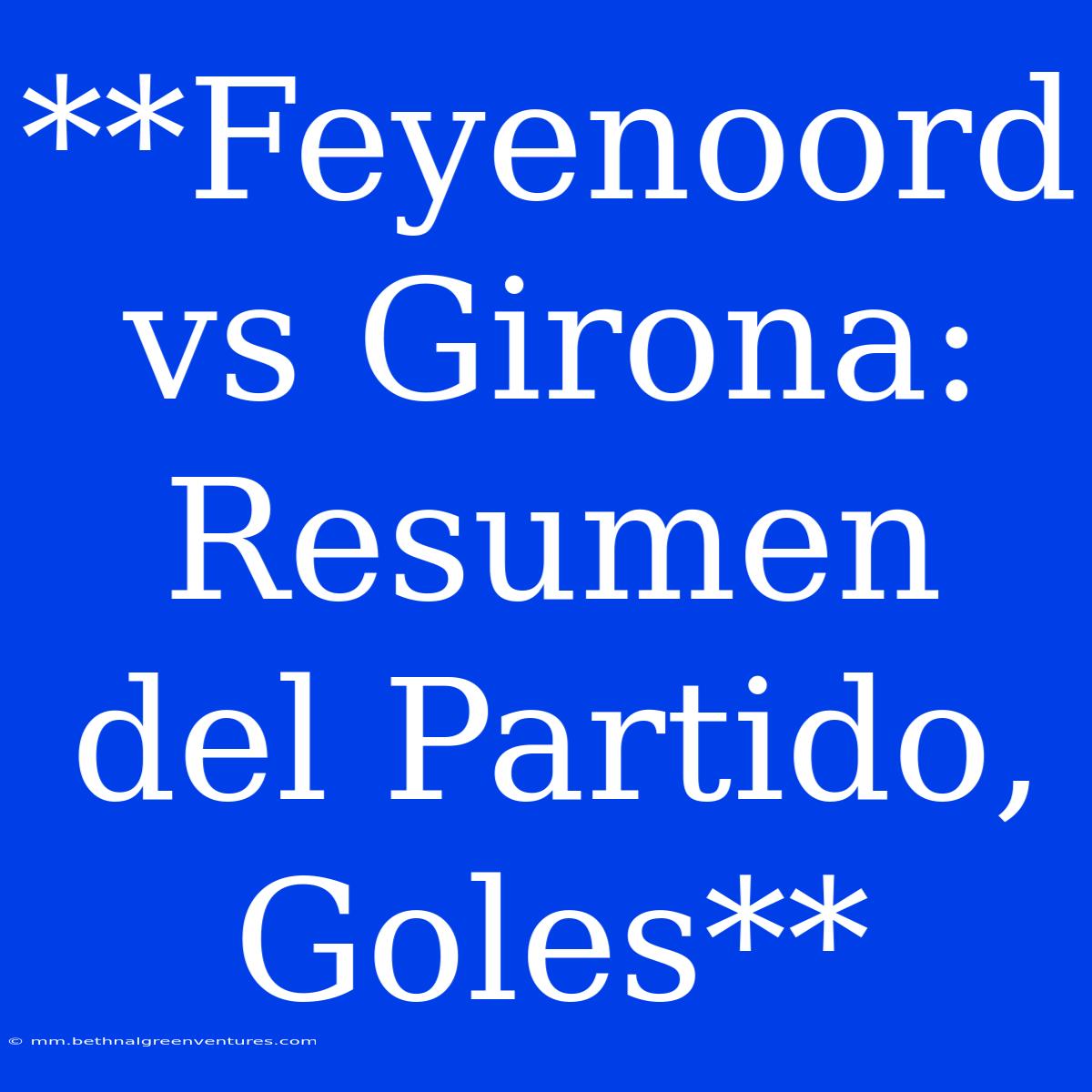 **Feyenoord Vs Girona: Resumen Del Partido, Goles**