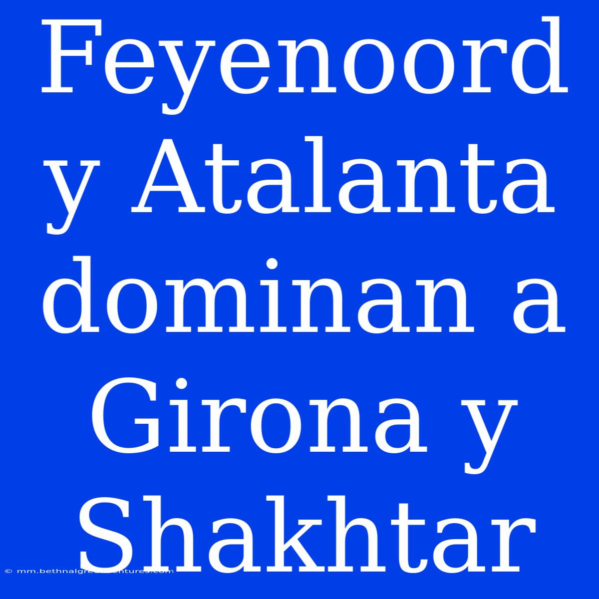 Feyenoord Y Atalanta Dominan A Girona Y Shakhtar