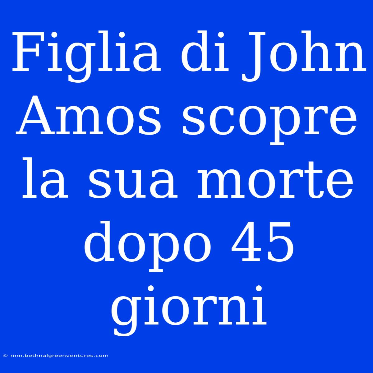 Figlia Di John Amos Scopre La Sua Morte Dopo 45 Giorni