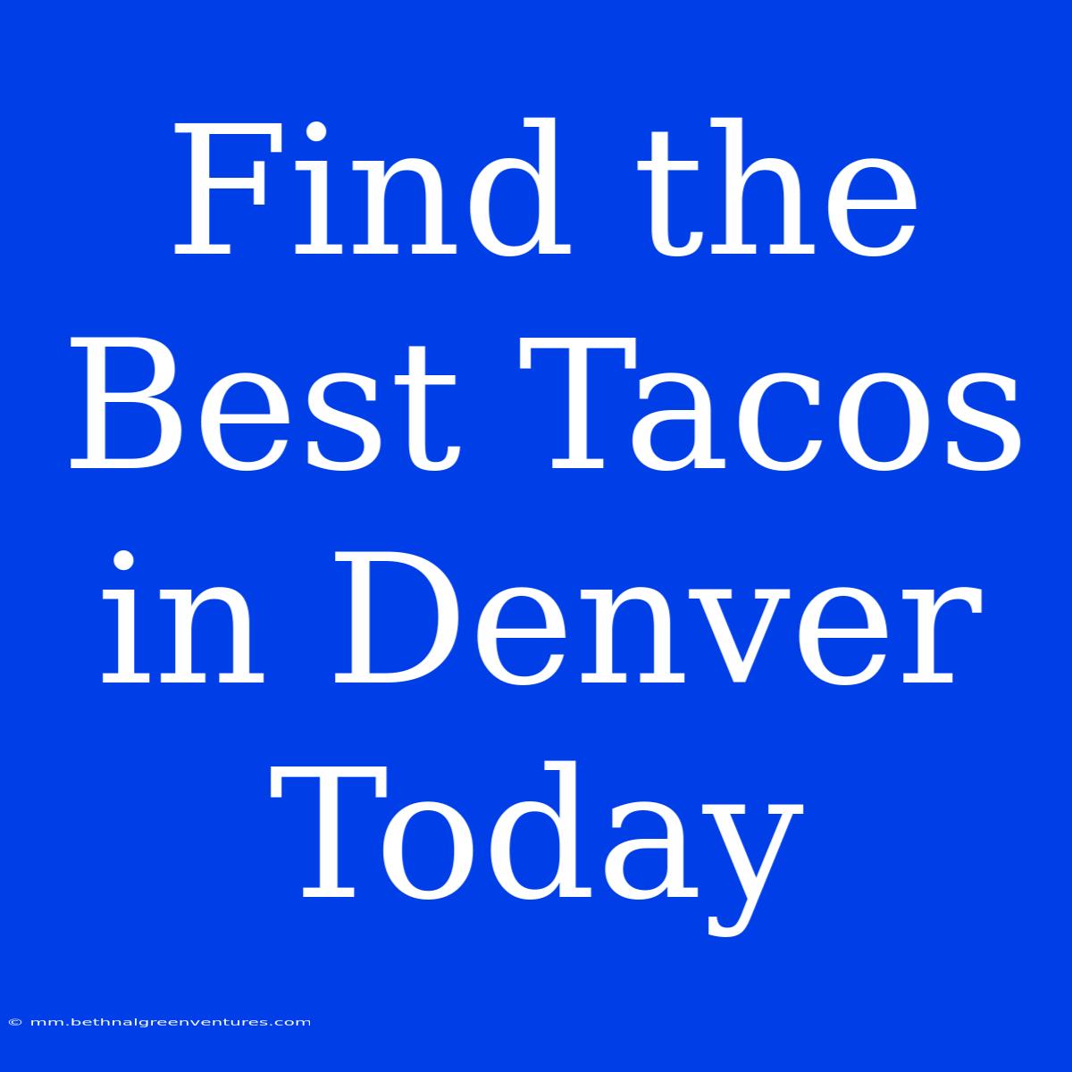 Find The Best Tacos In Denver Today