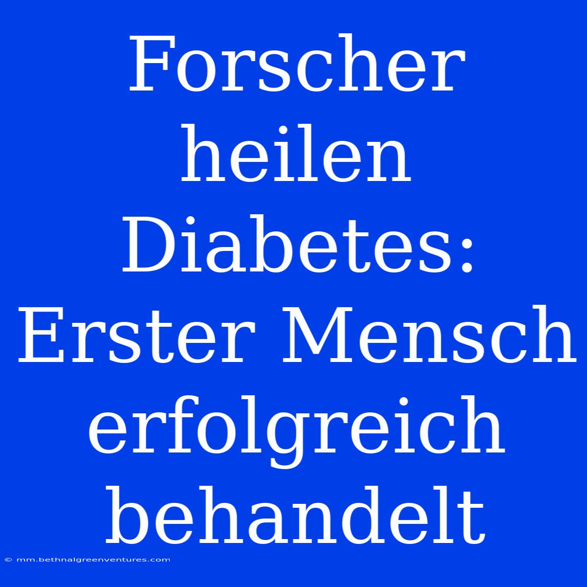 Forscher Heilen Diabetes: Erster Mensch Erfolgreich Behandelt