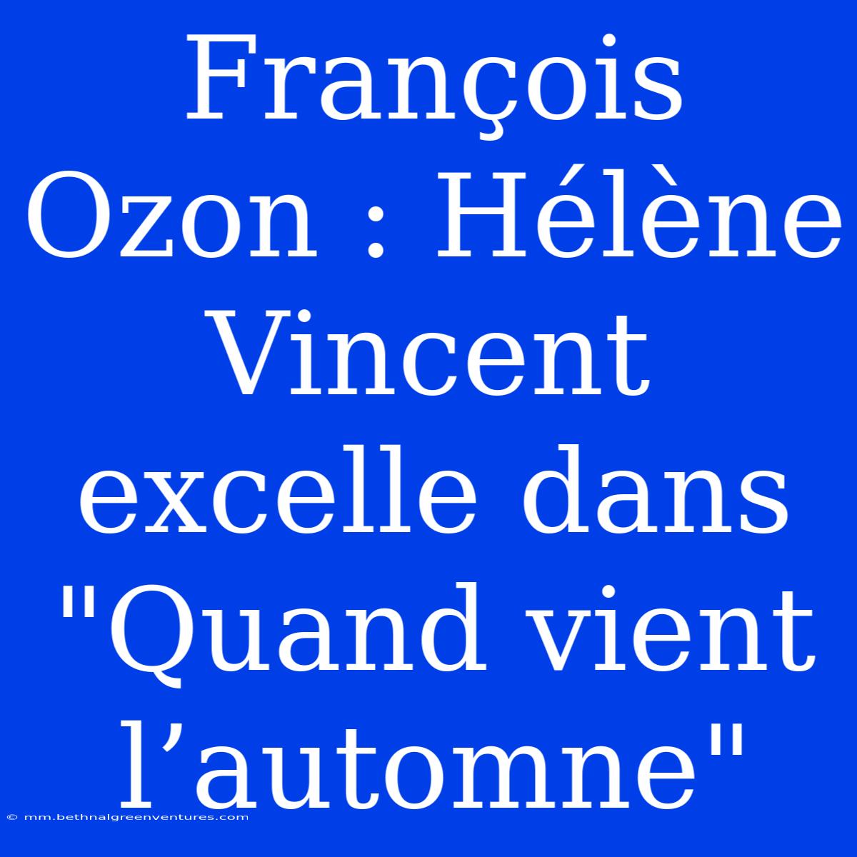 François Ozon : Hélène Vincent Excelle Dans 