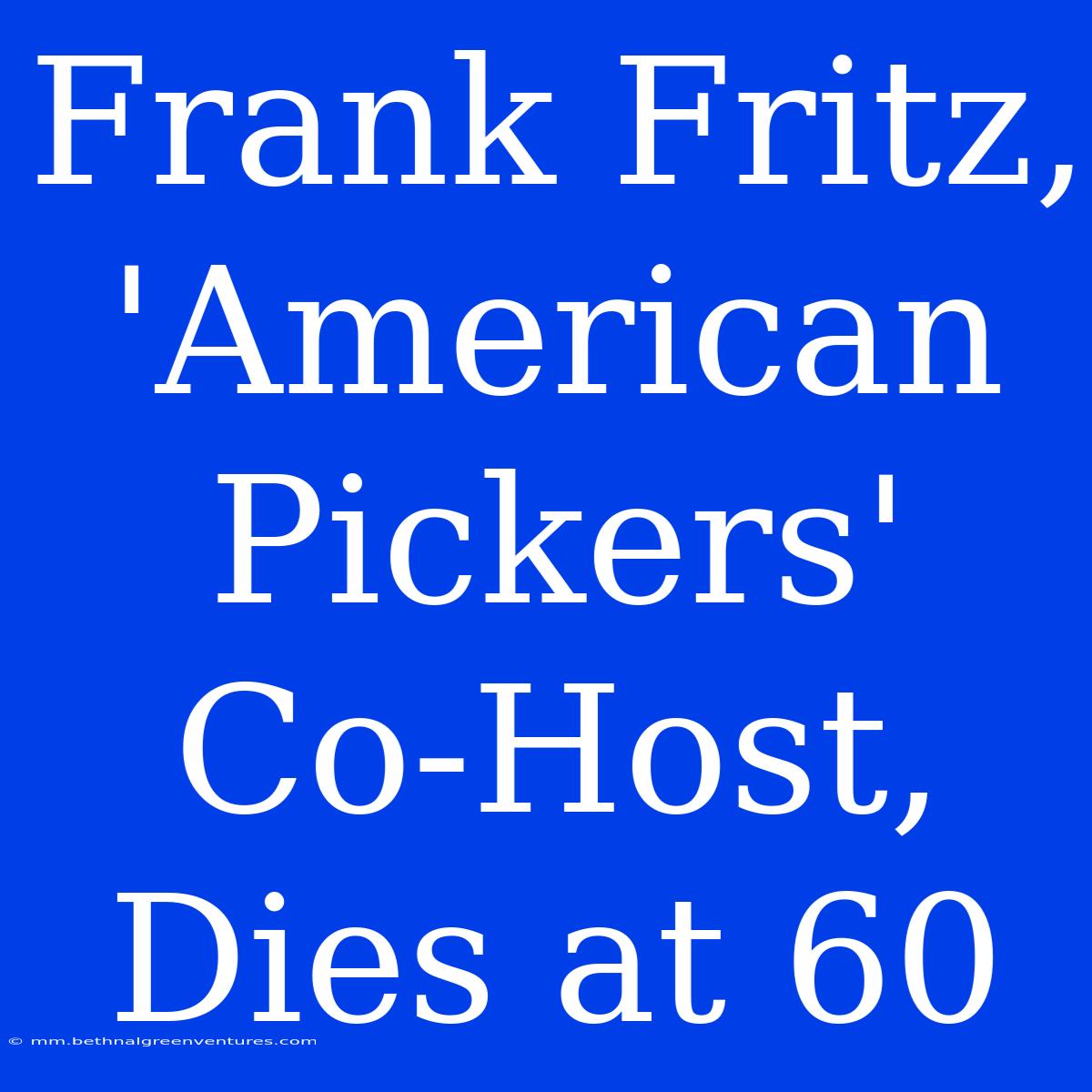 Frank Fritz, 'American Pickers' Co-Host, Dies At 60