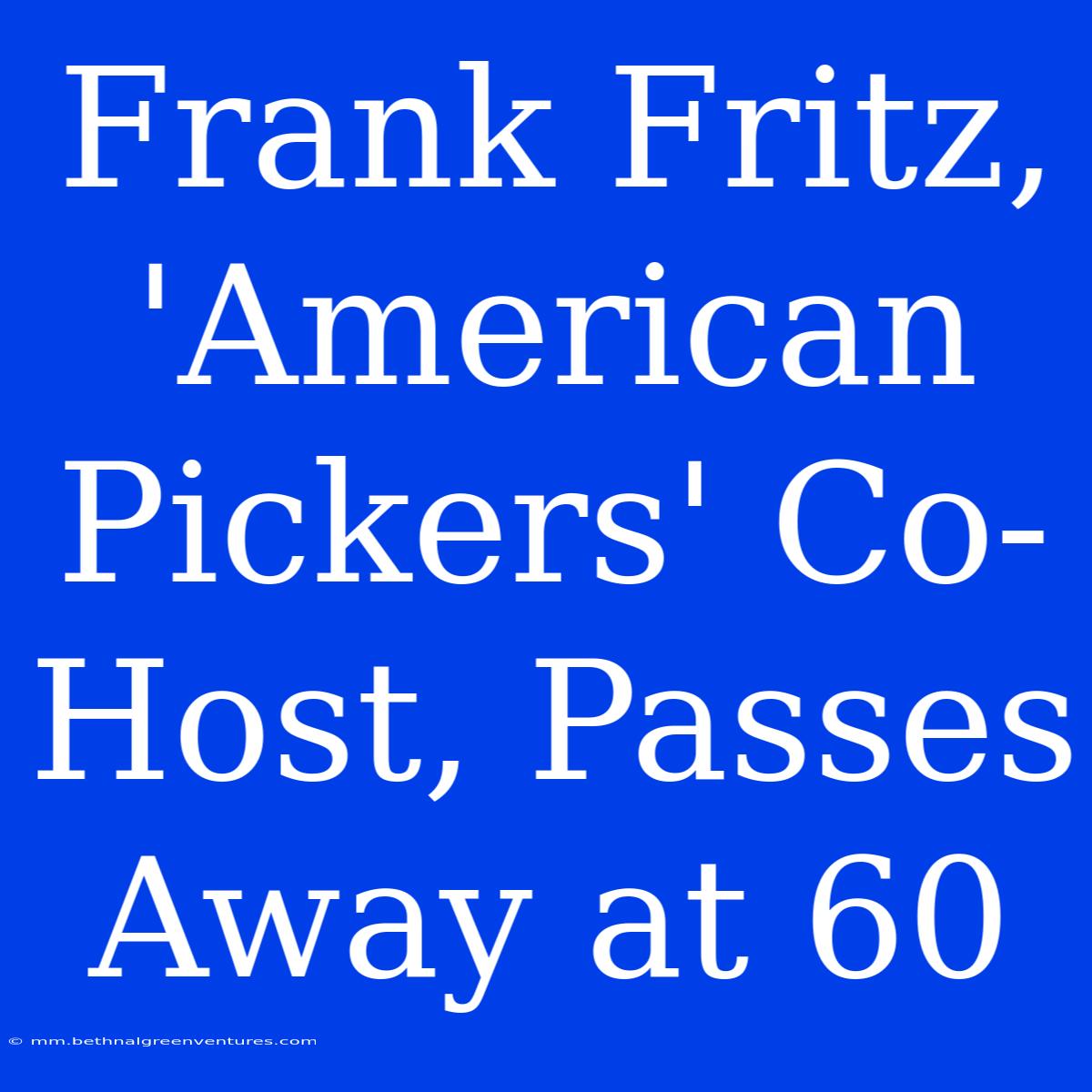 Frank Fritz, 'American Pickers' Co-Host, Passes Away At 60