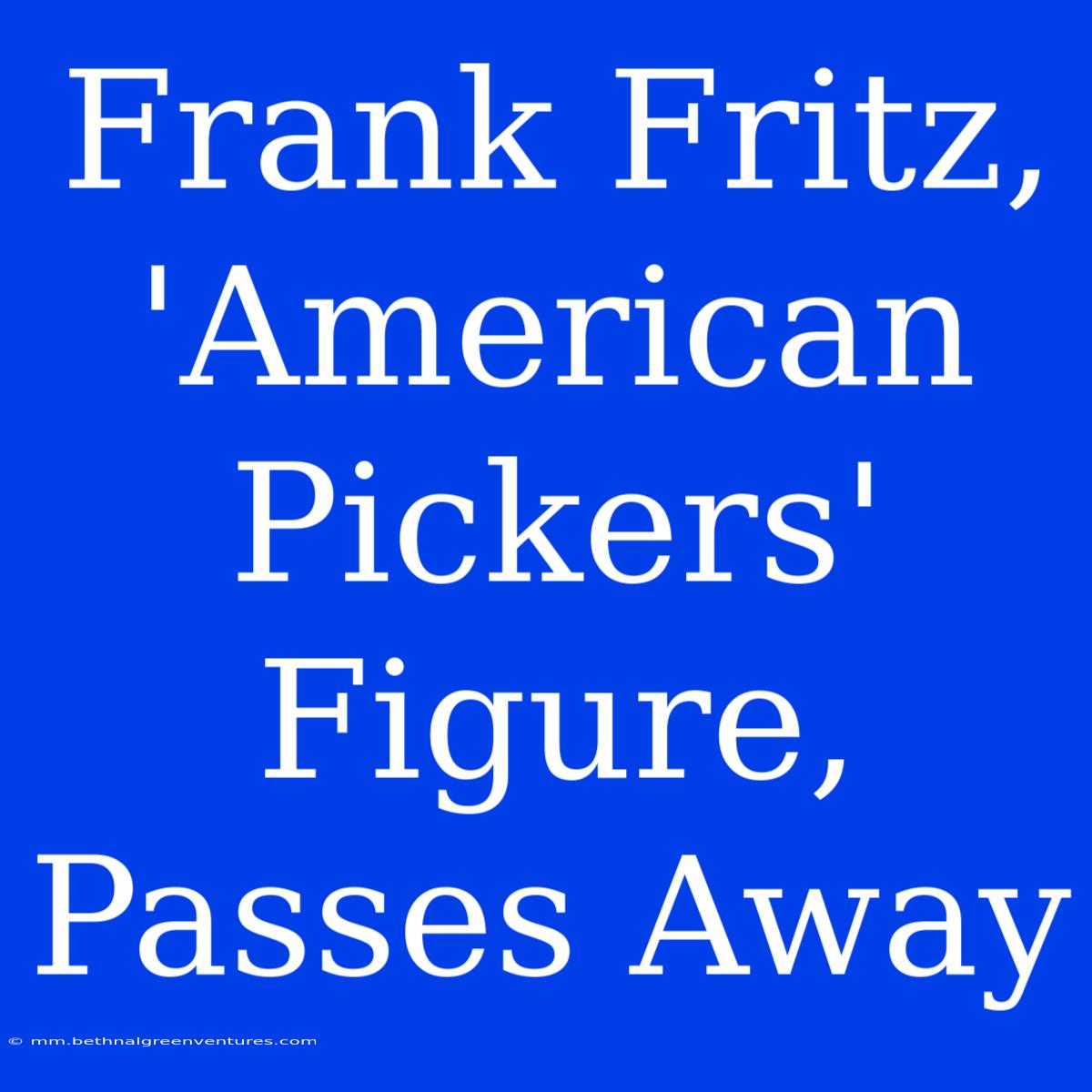 Frank Fritz, 'American Pickers' Figure, Passes Away