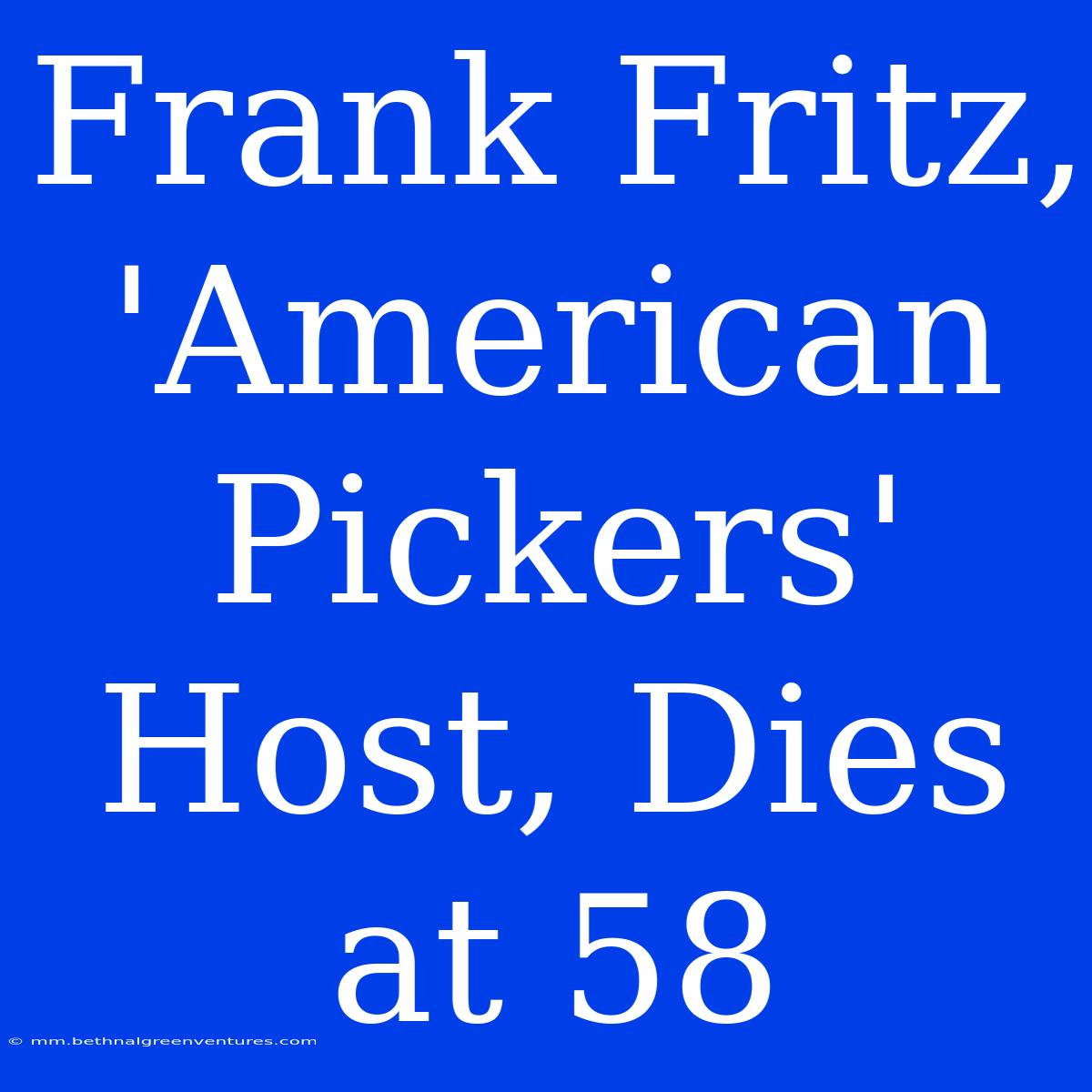 Frank Fritz, 'American Pickers' Host, Dies At 58