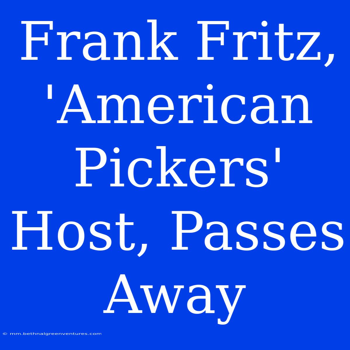 Frank Fritz, 'American Pickers' Host, Passes Away