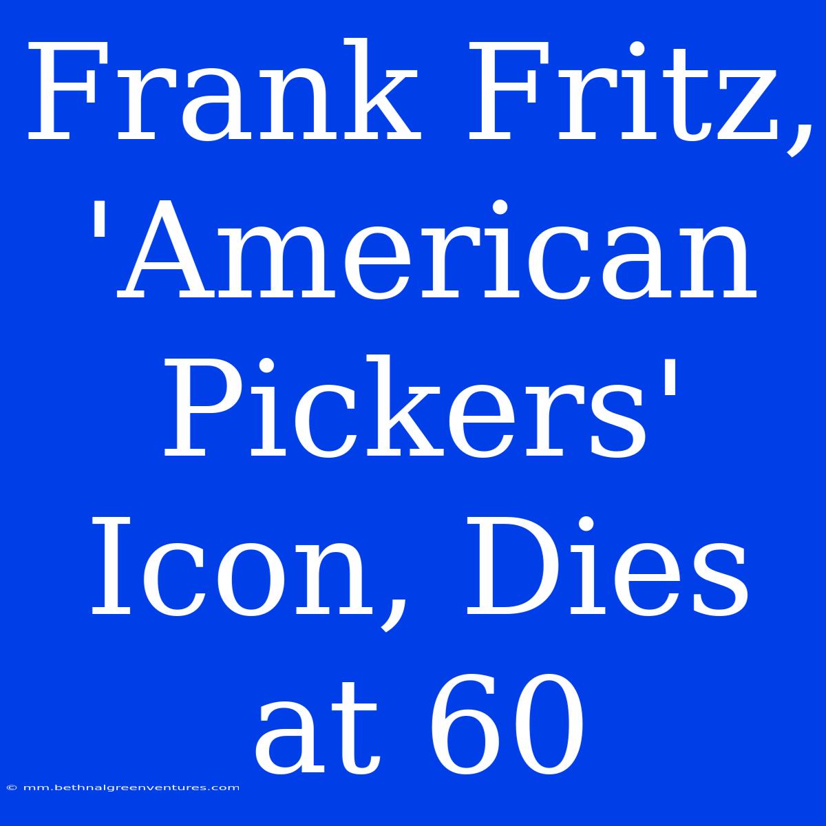 Frank Fritz, 'American Pickers' Icon, Dies At 60