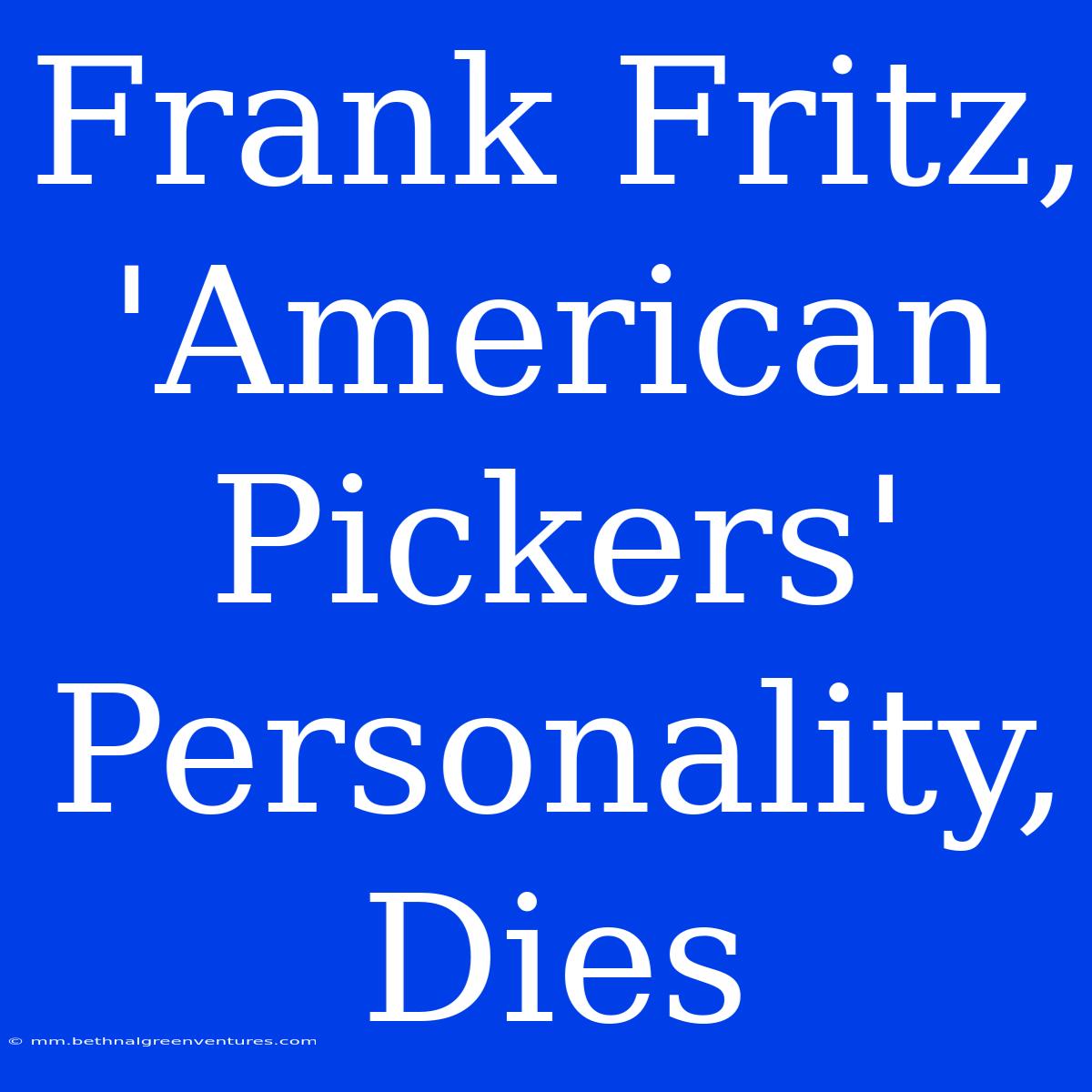 Frank Fritz, 'American Pickers' Personality, Dies 