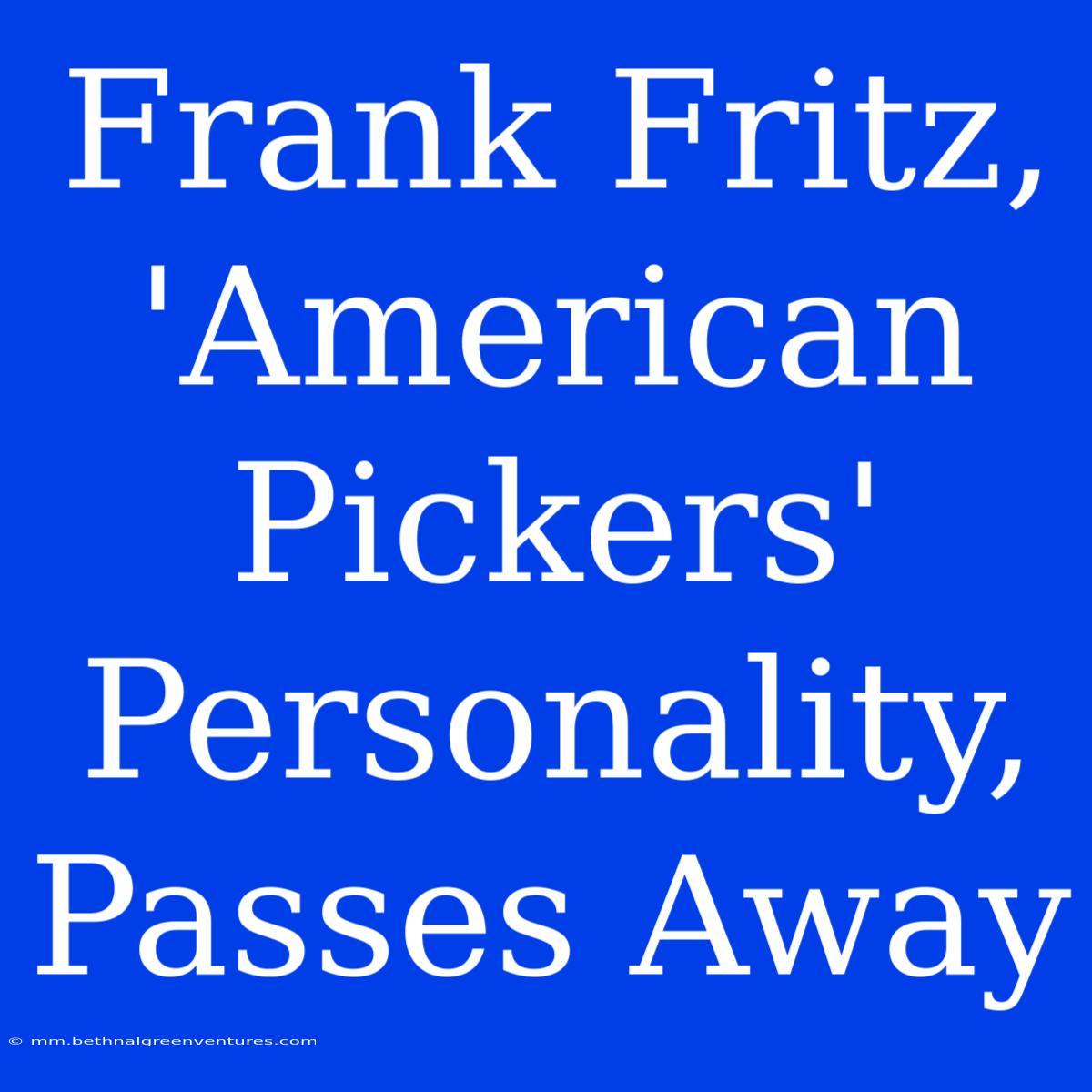 Frank Fritz, 'American Pickers' Personality, Passes Away