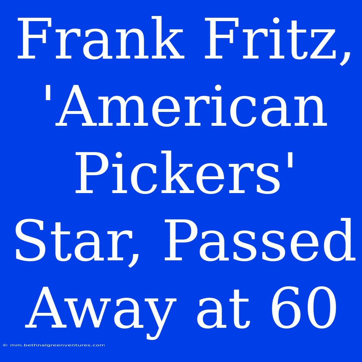 Frank Fritz, 'American Pickers' Star, Passed Away At 60