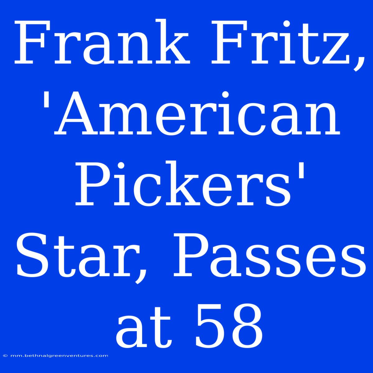 Frank Fritz, 'American Pickers' Star, Passes At 58